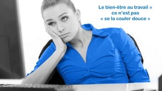 Le bien-être au travail »
ce n’est pas
« se la couler douce »
 