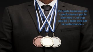 On parle beaucoup de
« performance par le
bien-être », et trop
peu de « bien-être par
la performance »
 