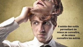 Il existe des outils
permettant de
mieux se connaître,
et de mieux
connaître les autres
 
