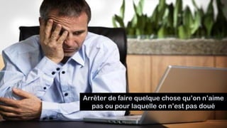 Arrêter de faire quelque chose qu’on n’aime
pas ou pour laquelle on n’est pas doué
 