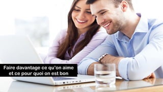 Faire davantage ce qu’on aime
et ce pour quoi on est bon
 