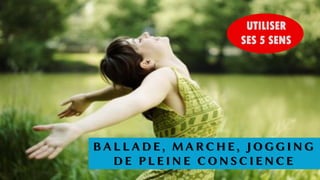B A L L A D E , M A R C H E , J O G G I N G
D E P L E I N E C O N S C I E N C E
UTILISER
SES 5 SENS
 