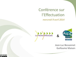 Conférence sur
l’Effectuation
mercredi 9 avril 2014
Jean-Luc Bessonnet
Guillaume Maison
 
