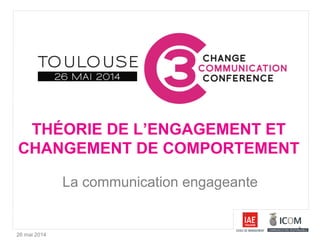 26 mai 2014
THÉORIE DE L’ENGAGEMENT ET
CHANGEMENT DE COMPORTEMENT
La communication engageante
 