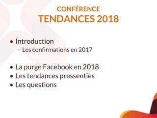 CONFÉRENCE
TENDANCES 2018
• Introduction
– Les confirmations en 2017
• La purge Facebook en 2018
• Les tendances pressenties
• Les questions
 