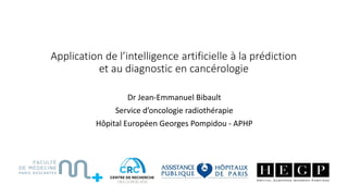 Application de l’intelligence artificielle à la prédiction
et au diagnostic en cancérologie
Dr Jean-Emmanuel Bibault
Service d’oncologie radiothérapie
Hôpital Européen Georges Pompidou - APHP
 