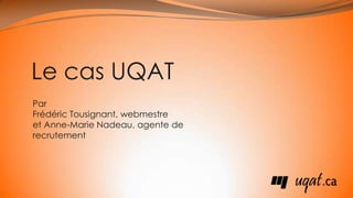 Le cas UQAT Par  Frédéric Tousignant, webmestre et Anne-Marie Nadeau, agente de recrutement 
