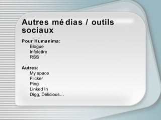 Autres médias / outils sociaux Pour Humanima: Blogue Infolettre RSS Autres: My space Flicker Ping Linked In Digg, Delicious… 