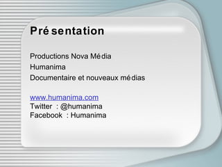 Présentation Productions Nova M édi a Humanima Documentaire et nouveaux méd i as www.humanima.com Twitter : @humanima Facebook : Humanima 