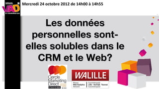 Mercredi 24 octobre 2012 de 14h00 à 14h55



       Les données
personnelles sont-elles
 solubles dans le CRM
  et le Web ...