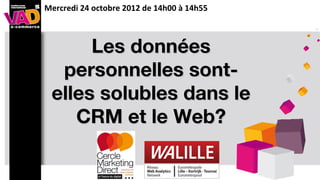 Mercredi 24 octobre 2012 de 14h00 à 14h55



       Les données
personnelles sont-elles
 solubles dans le CRM
  et le Web Analytics?
 
