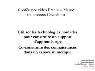 Conférence vidéo France – Maroc école xxxxx Casablanca Utiliser les technologies nomades pour construire un support d’apprentissage Co-construire des connaissances dans un espace numérique 