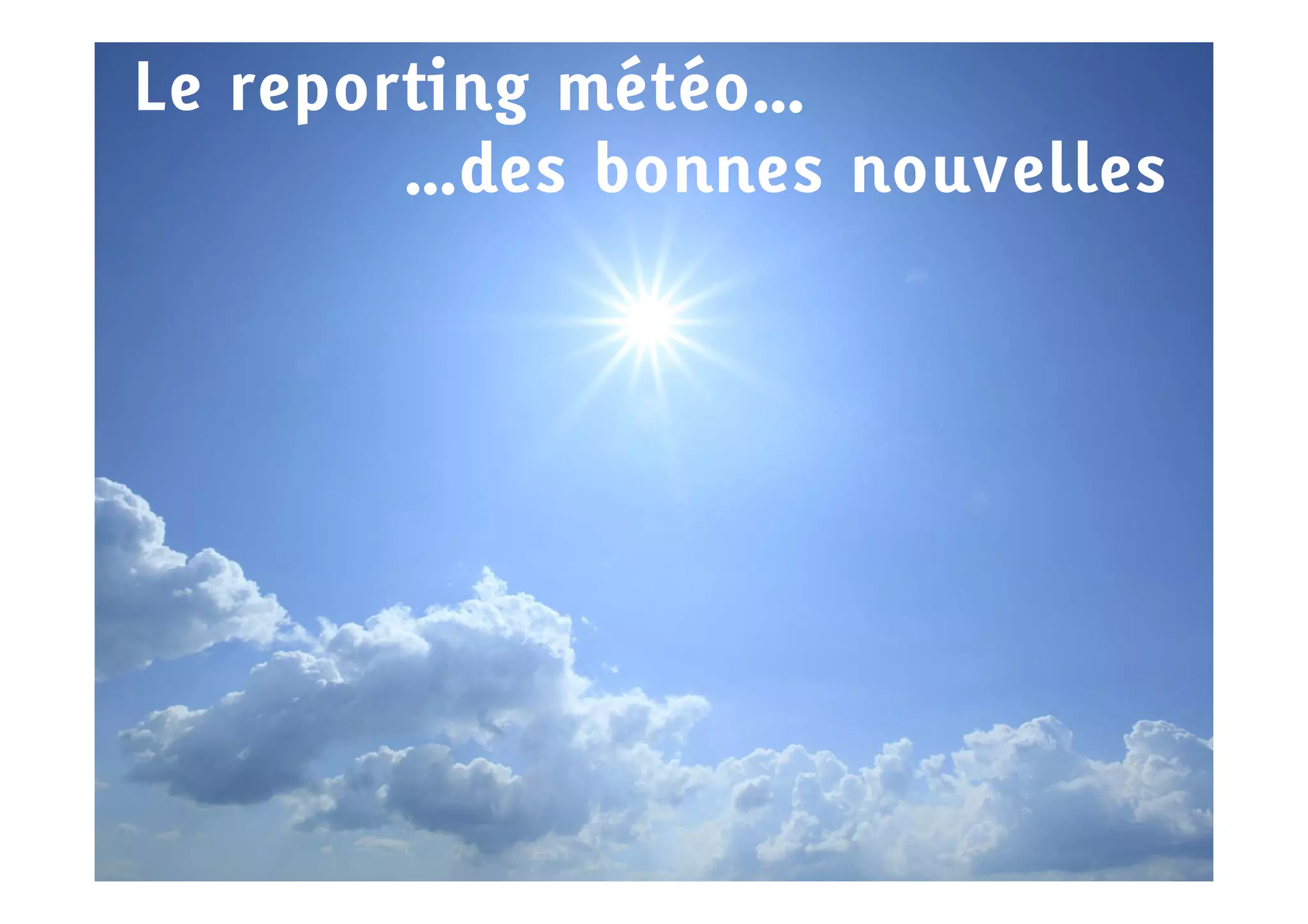 Le reporting météo…
        …des bonnes nouvelles
 
