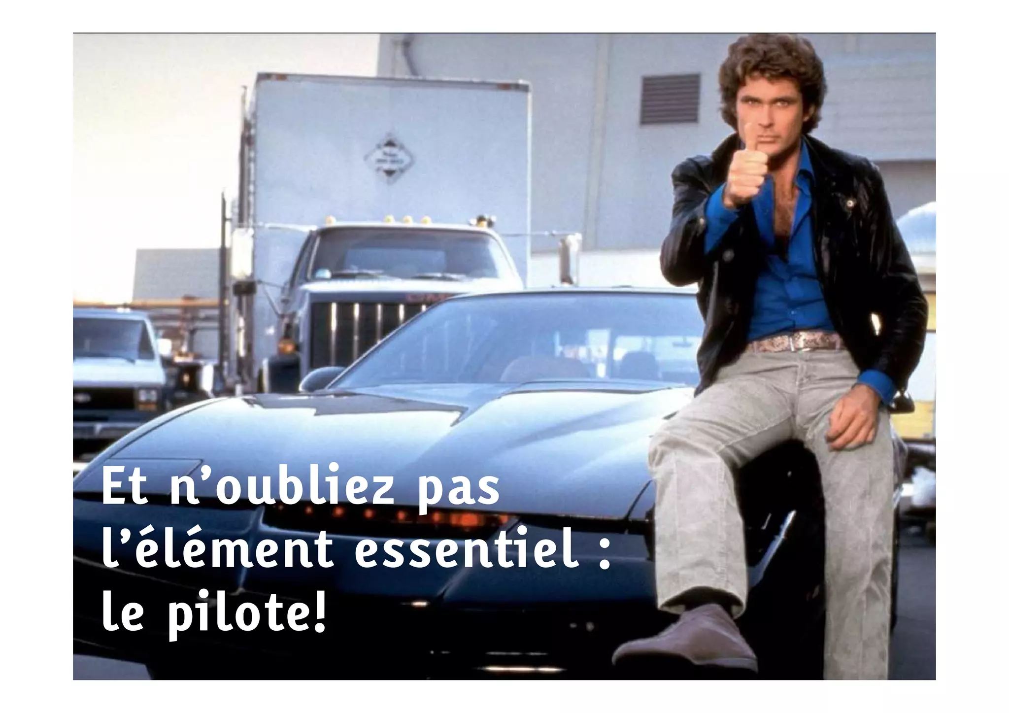 Et n’oubliez pas
l’élément essentiel :
le pilote!
 