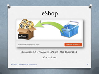 eShop




             Compatible: 3.5 – Téléchargé: 471 581 - MàJ: 16/01/2013

                                   VO – po & mo


WC-2013 | WordPress & E-commerce                                       12
 