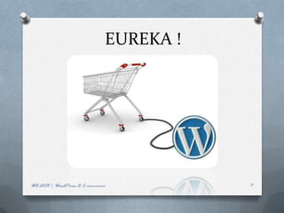 EUREKA !




WC-2013 | WordPress & E-commerce          7
 