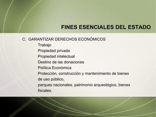 C.  GARANTIZAR DERECHOS ECON Ó MICOS Trabajo Propiedad privada Propiedad intelectual Destino de las donaciones Política Económica Protección, construcción y mantenimiento de bienes  de uso público, parques nacionales, patrimonio arqueológico, bienes  fiscales. FINES ESENCIALES DEL ESTADO 
