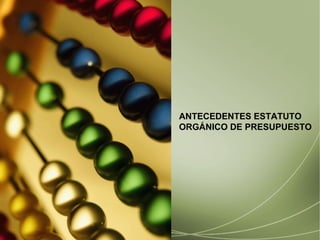 ANTECEDENTES ESTATUTO  ORG Á NICO DE PRESUPUESTO 