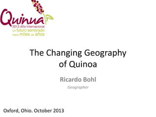 The Changing Geography
of Quinoa
Ricardo Bohl
Geographer

Oxford, Ohio. October 2013

 