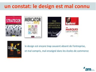 le design est encore trop souvent absent de l’entreprise,
et mal compris, mal enseigné dans les écoles de commerce
un constat: le design est mal connu
 