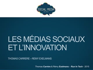 Thomas Carrère & Rémy Exelmans – Run In Tech - 2015
LES MÉDIAS SOCIAUX
ET L’INNOVATION
THOMASCARRERE–REMYEXELMANS
 