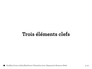Trois éléments clefs




Geoffrey Dorne | @GeoffreyDorne | Novembre 2012 | Responsive Museum Week   p. 23
 