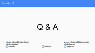 Questions ?
Q & A
gregoire.lejeune@botsunit.com
@glejeune
/glejeune
mikael.robert@botsunit.com
@mikaelrob
/mikrob /botsunit
 