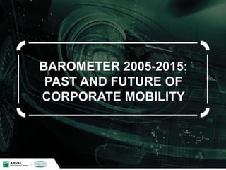 BAROMETER 2005-2015:
PAST AND FUTURE OF
CORPORATE MOBILITY
 