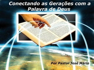 Conectando as Gerações com a Palavra de Deus   Por Pastor José Mário 