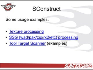 SConstruct
Some usage examples:

• Texture processing
• SSG (wad/pak/zip/rx2/etc) processing
• Tool Target Scanner (examples)
 