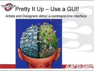 Pretty It Up – Use a GUI!
Artists and Designers abhor a command-line interface
 