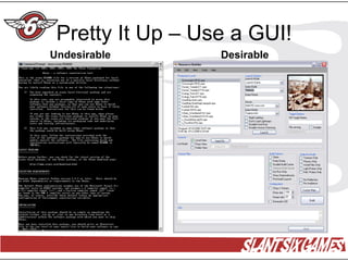 Pretty It Up – Use a GUI!
Undesirable       Desirable
 