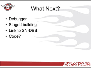 What Next?
•   Debugger
•   Staged building
•   Link to SN-DBS
•   Code?
 