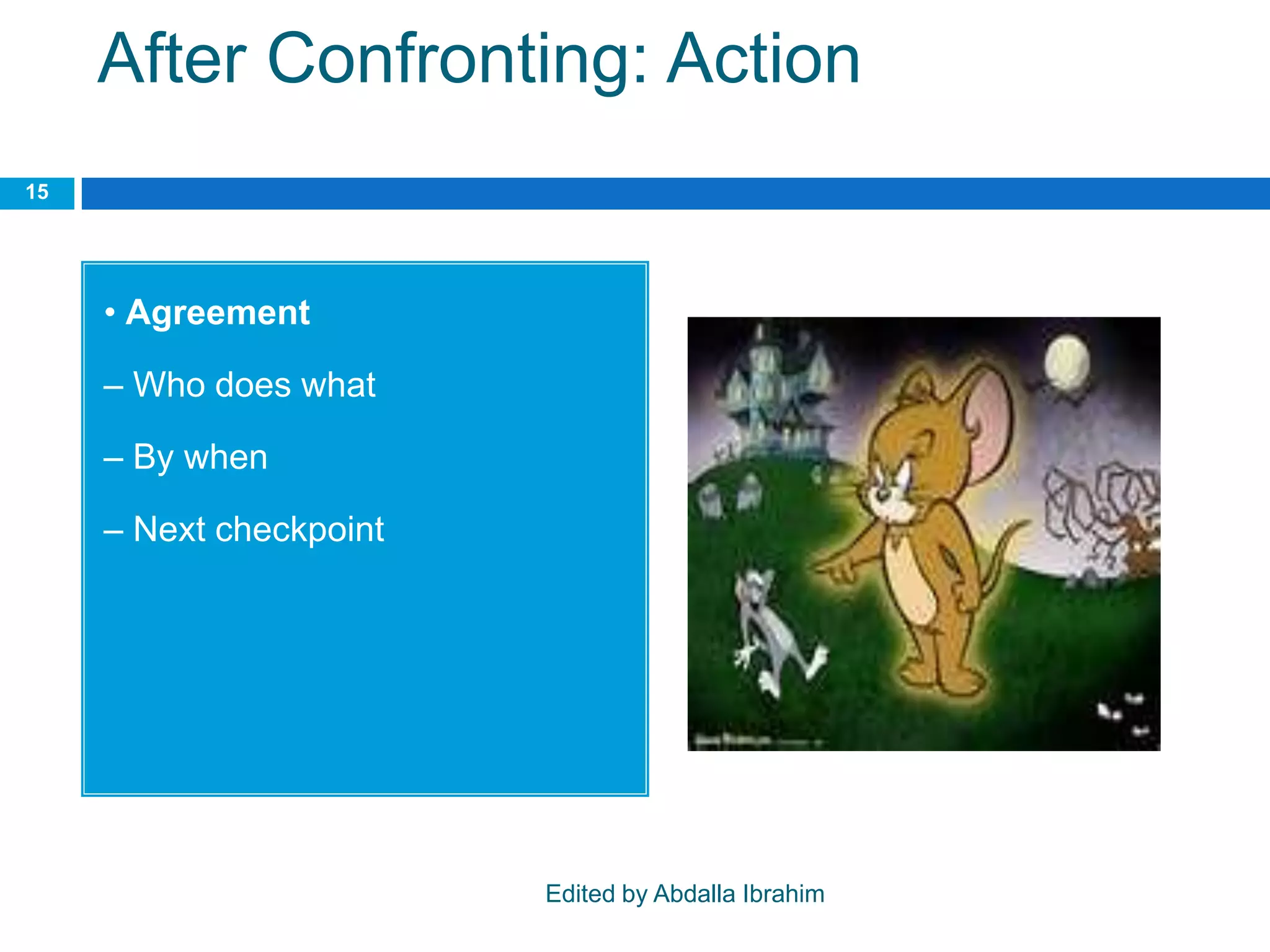 After Confronting: Action
• Agreement
– Who does what
– By when
– Next checkpoint
15
Edited by Abdalla Ibrahim
 