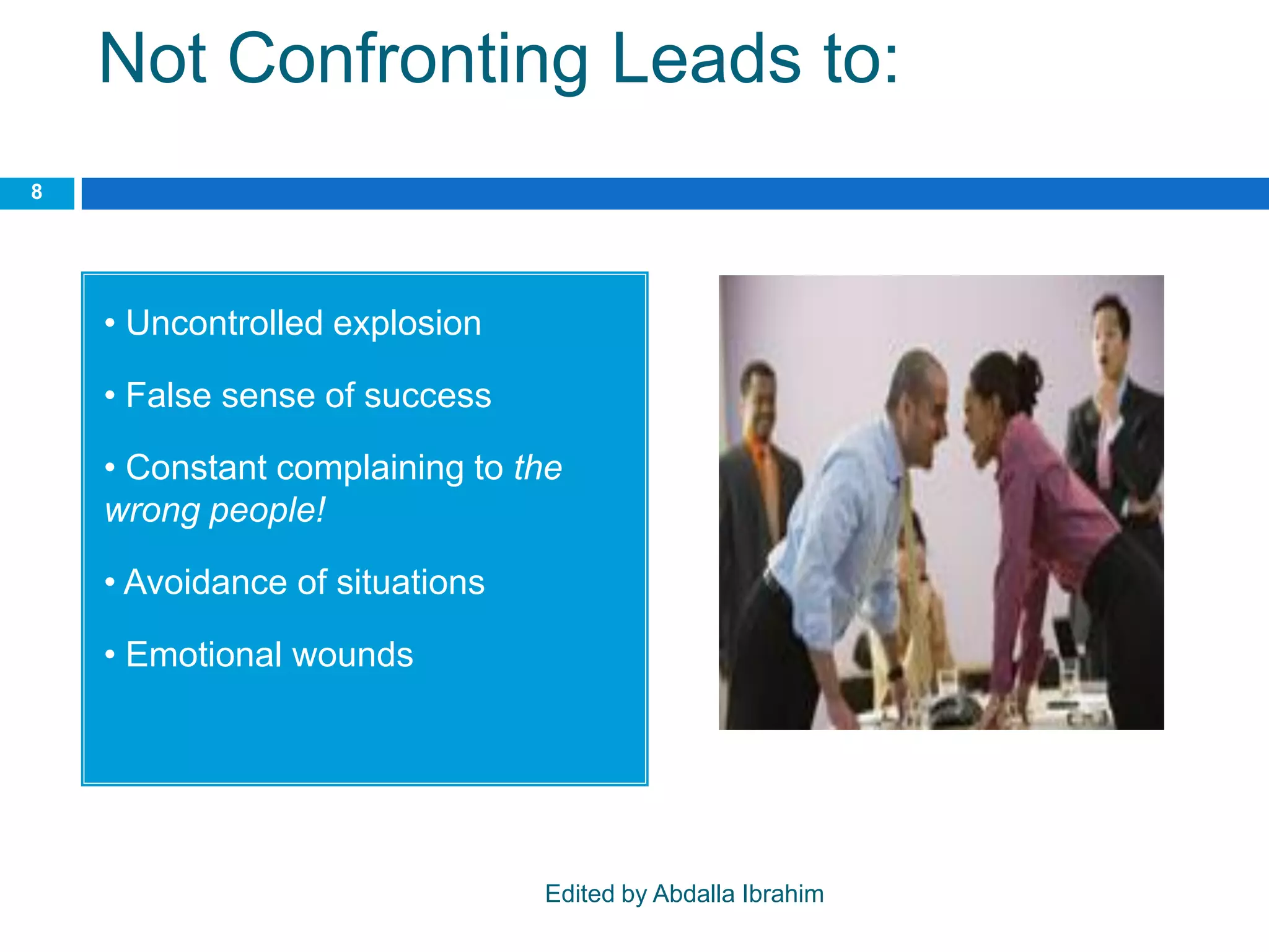 Not Confronting Leads to:
• Uncontrolled explosion
• False sense of success
• Constant complaining to the
wrong people!
• Avoidance of situations
• Emotional wounds
8
Edited by Abdalla Ibrahim
 