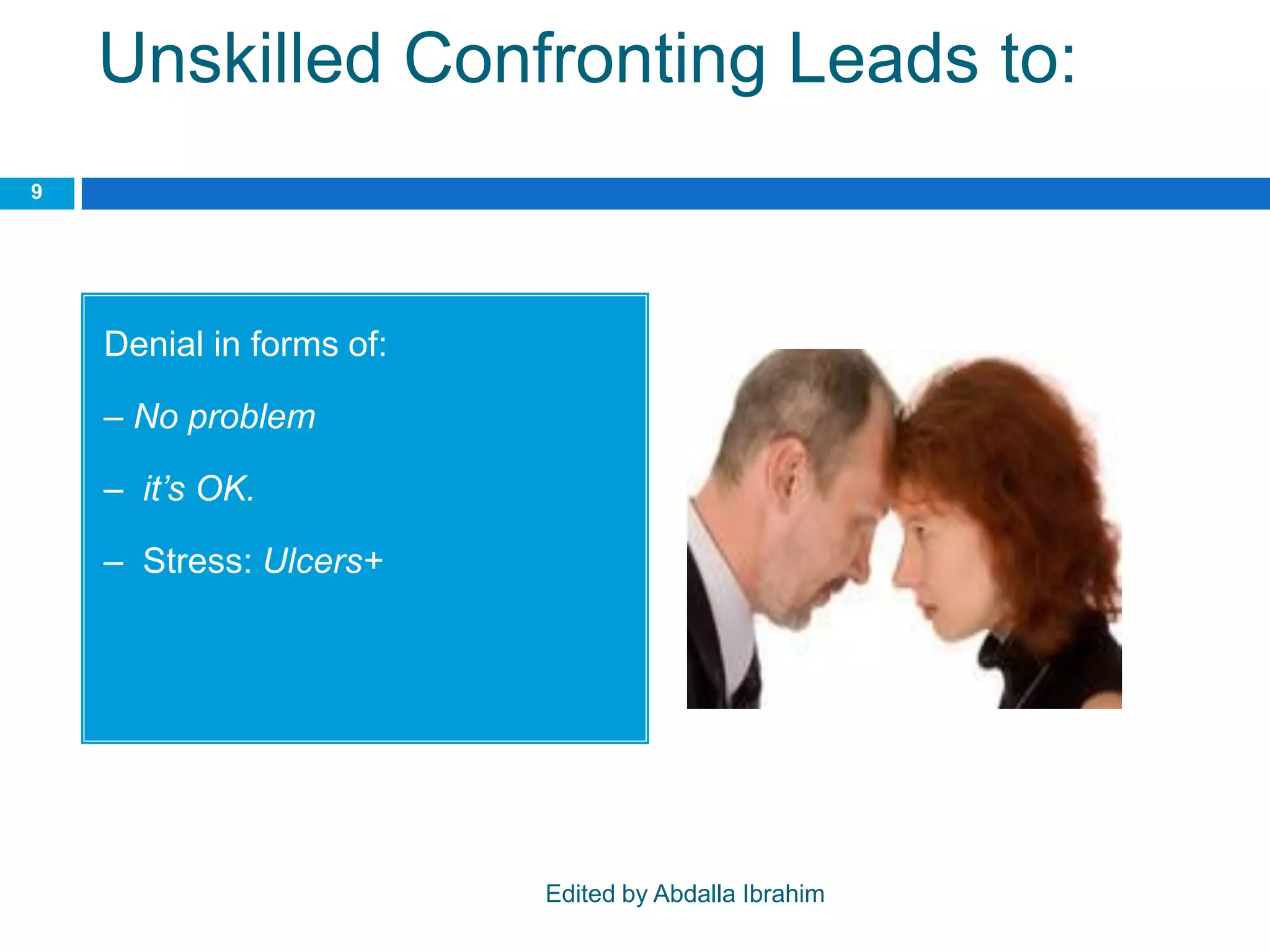 Unskilled Confronting Leads to:
Denial in forms of:
– No problem
– it’s OK.
– Stress: Ulcers+
9
Edited by Abdalla Ibrahim
 