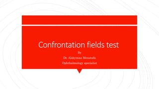 Confrontation fields test
By
Dr. Alshymaa Moustafa
Ophthalmology specialist
 