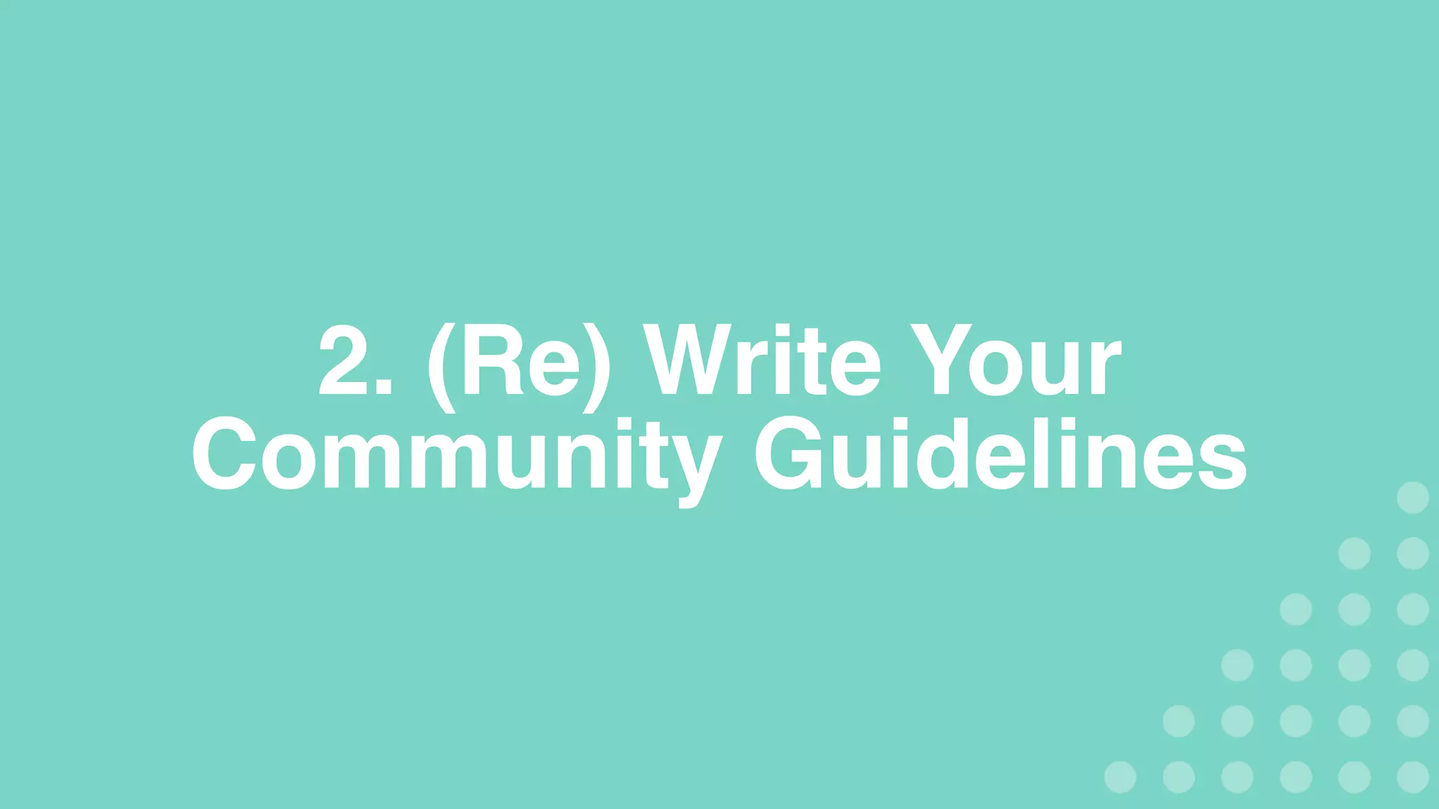 2. (Re) Write Your
Community Guidelines