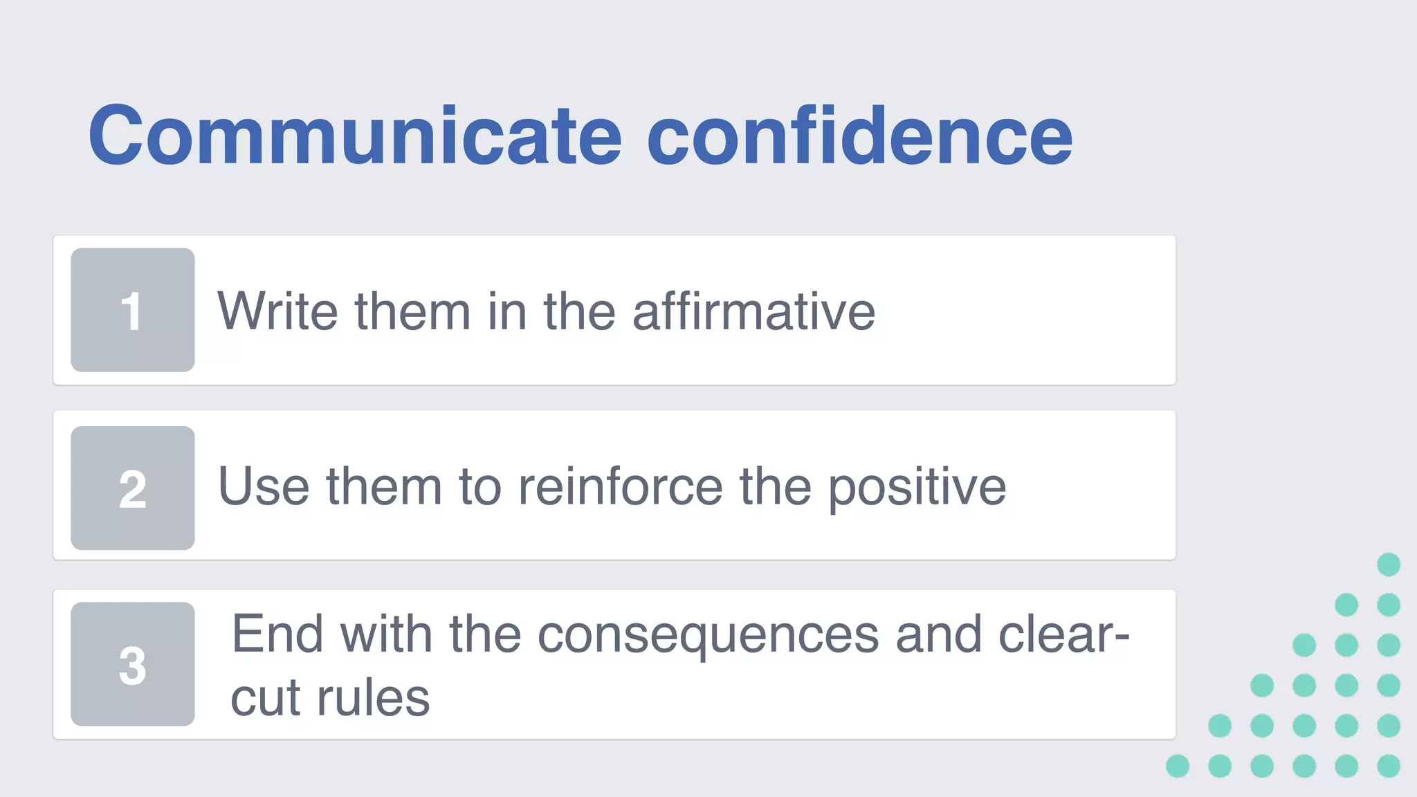 Communicate confidence
Write them in the affirmative
2 Use them to reinforce the positive
End with the consequences and clear-
cut rules
1
3