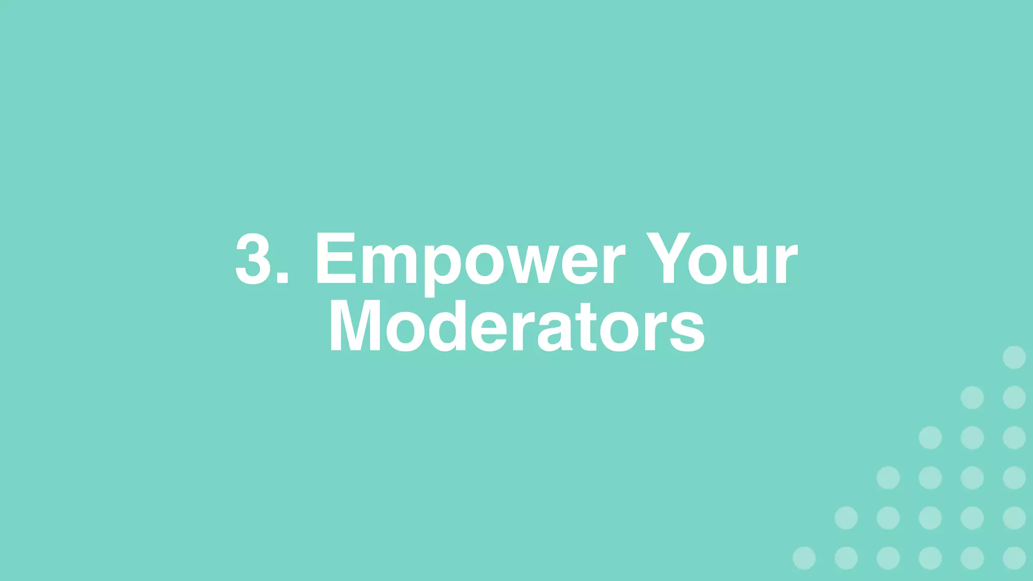 3. Empower Your
Moderators