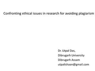 Confronting ethical issues in research for avoiding plagiarism
Dr. Utpal Das,
Dibrugarh University
Dibrugarh Assam
utpalishaan@gmail.com
 