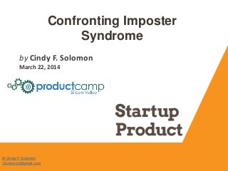Confronting Imposter
Syndrome
by Cindy F. Solomon
March 22, 2014
© Cindy F. Solomon
cfsolomon@gmail.com
 