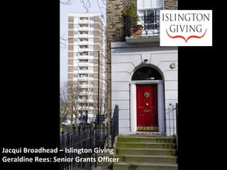 Jacqui Broadhead – Islington Giving Geraldine Rees: Senior Grants Officer 