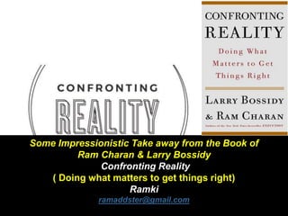 Some Impressionistic Take away from the Book of
Ram Charan & Larry Bossidy
Confronting Reality
( Doing what matters to get things right)
Ramki
ramaddster@gmail.com
 
