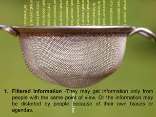 1. Filtered Information -They may get information only from
people with the same point of view. Or the information may
be ...