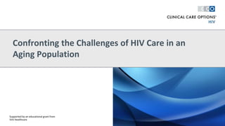 Confronting the Challenges of HIV Care in an
Aging Population
Supported by an educational grant from
ViiV Healthcare
 