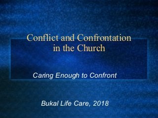 Conflict and Confrontation
in the Church
Caring Enough to Confront
Bukal Life Care, 2018
 
