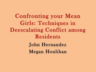Confronting your Mean
   Girls: Techniques in
Deescalating Conflict among
         Residents
      John Hernandez
      Megan Houlihan
 