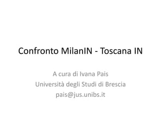 Confronto MilanIN - Toscana IN
A cura di Ivana Pais
Università degli Studi di Brescia
pais@jus.unibs.it
 