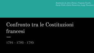 Confronto tra le Costituzioni
francesi
1791 - 1793 - 1795
Realizzato da Alice Deloni, Virginia Cinotti,
Ilaria Vietti, Giulio Navarrini, Luigi Tassinari
 